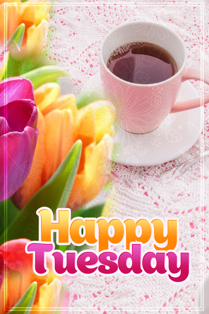 Happy tuesday image with colorful tulips and a cup of tea, vertical picture (tall rectangle shape picture)