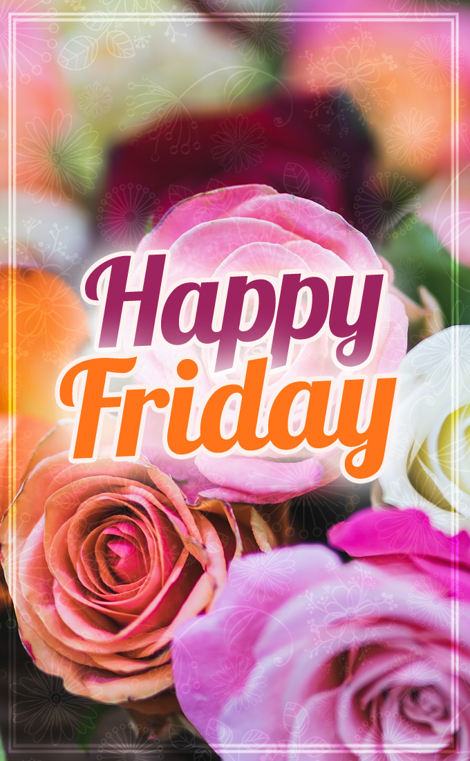 Happy Friday Image with beautiful colorful roses, vertical picture (tall rectangle shape picture)