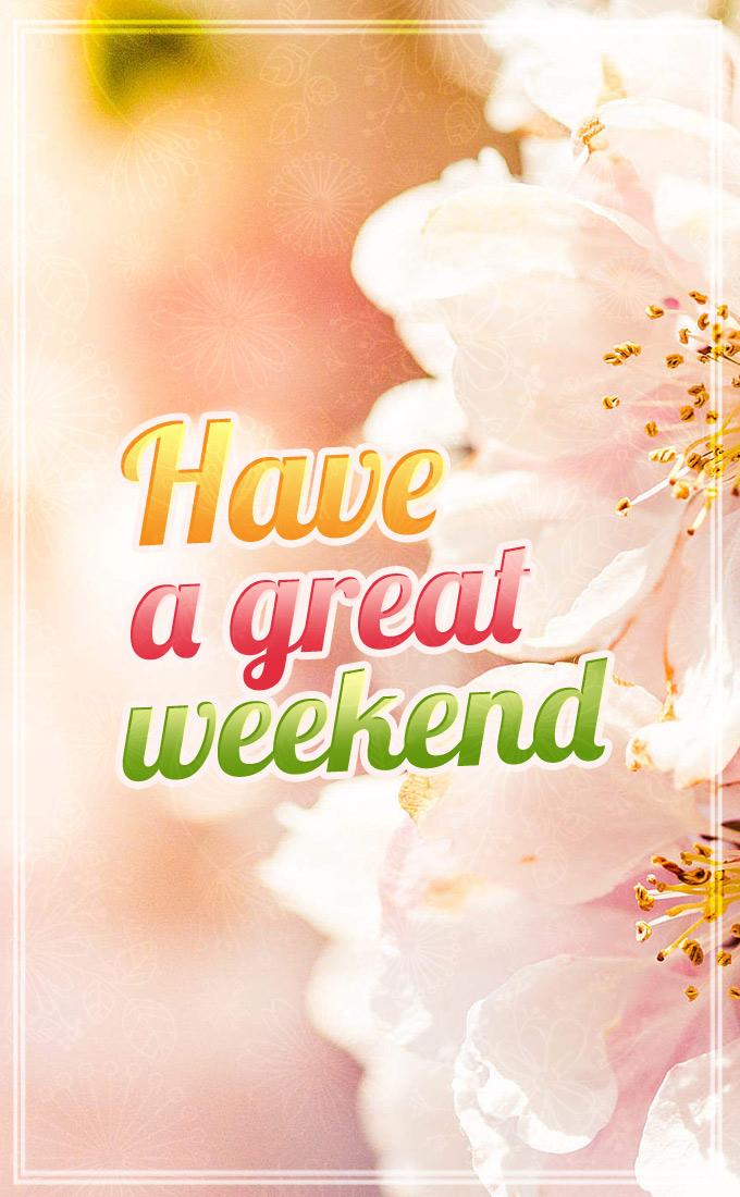 Have a Great Weekend image with colorful caption on beautiful background with flowers (tall rectangle shape picture)