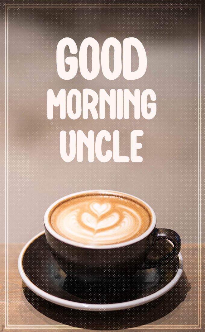 Good Morning dear Uncle vertical tall image with coffee (tall rectangle shape picture)