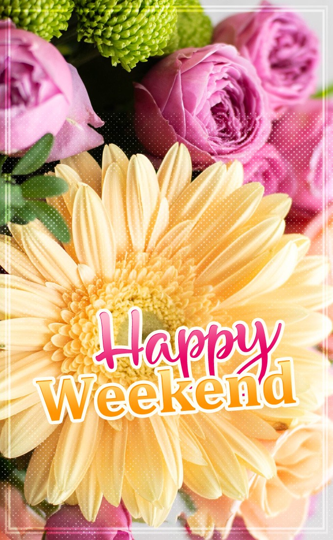 Happy weekend vertical tall picture with beautiful flowers (tall rectangle shape picture)