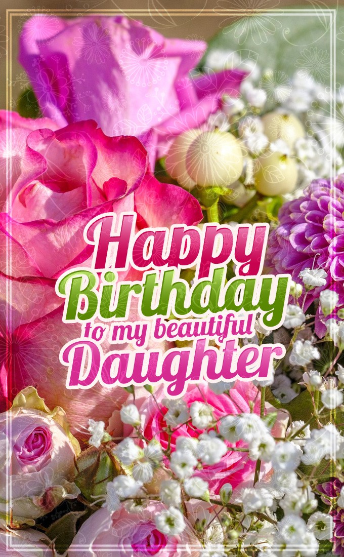 Happy Birthday to my beautiful daughter vertical tall picture with flowers (tall rectangle shape picture)