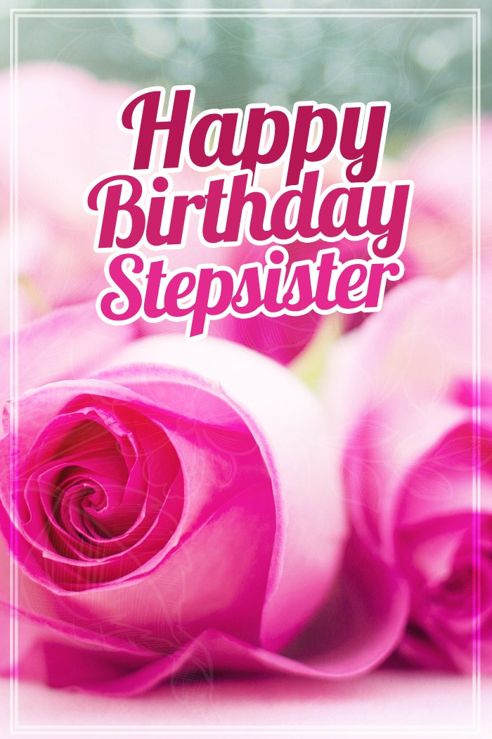 Happy Birthday Stepsister vertical tall image with beautiful pink roses (tall rectangle shape picture)