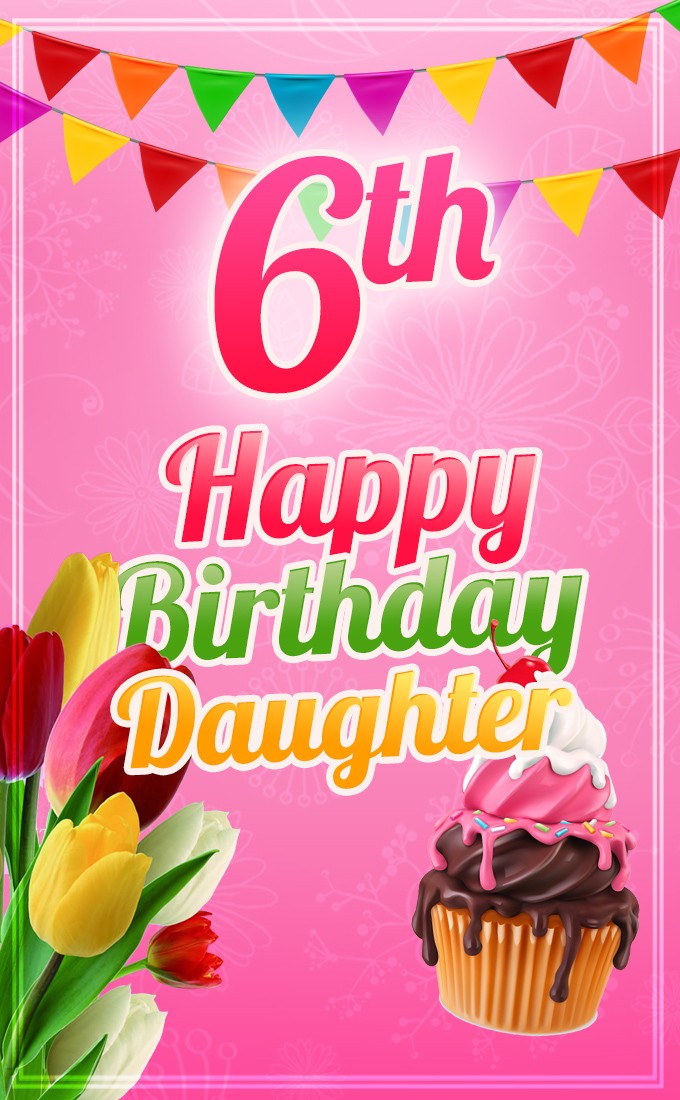 Happy 6th Birthday Daughter Image (tall rectangle shape picture)