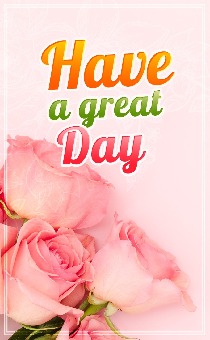 Have a great day vertical tall image with beautiful pink roses (tall rectangle shape picture)