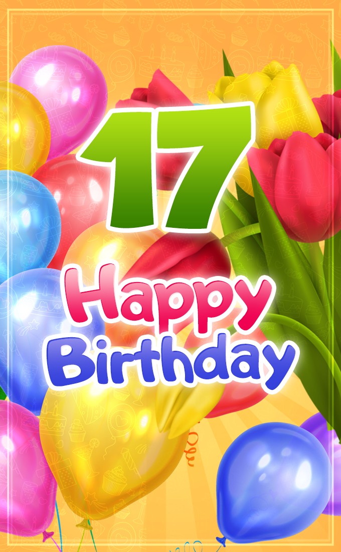 Happy 17th Birthday picture with colorful balloons and tulips (tall rectangle shape picture)