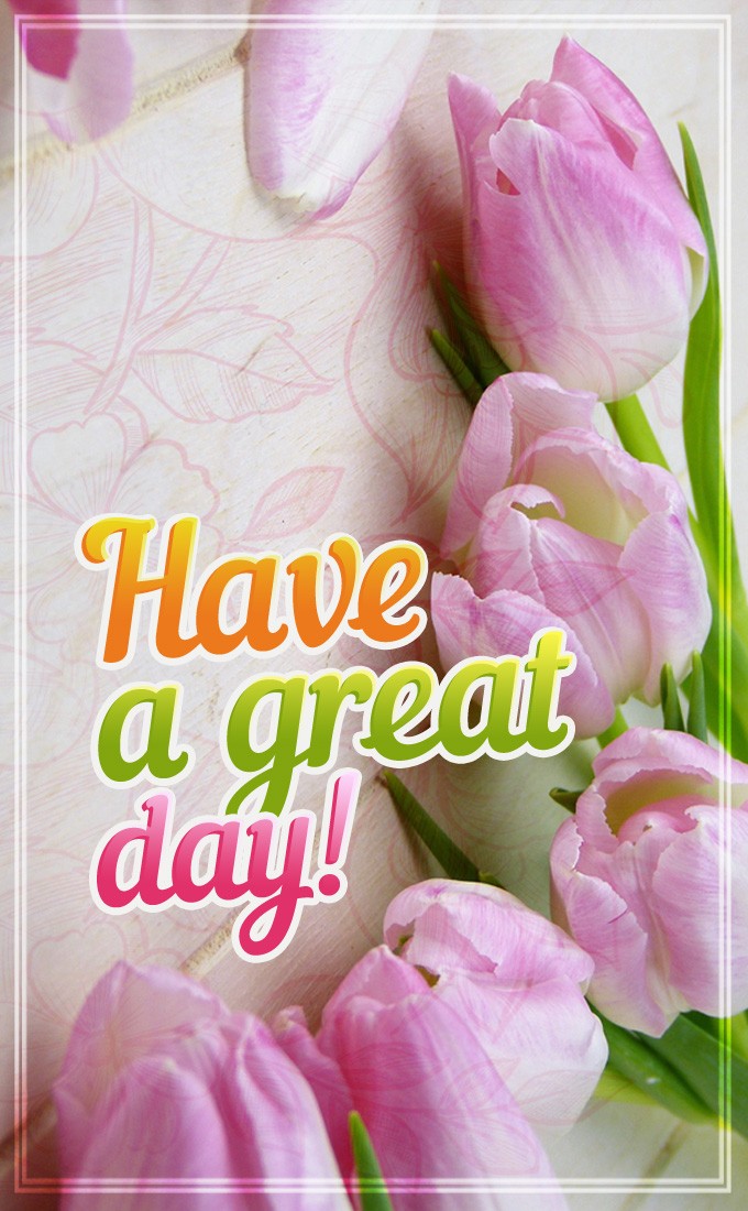 Have a Great Day image with gentle pink tulips (tall rectangle shape picture)