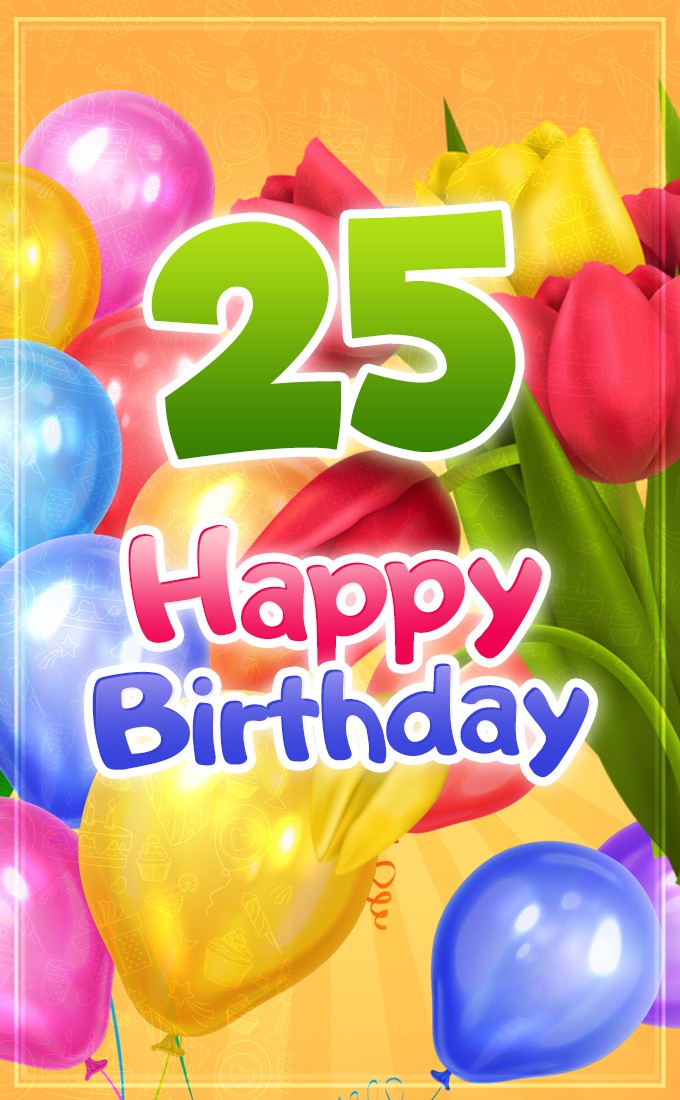 Happy 25th Birthday picture with colorful balloons and tulips (tall rectangle shape picture)