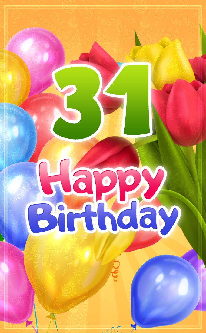 Happy 31st Birthday vertical tall picture with colorful balloons and tulips (tall rectangle shape picture)