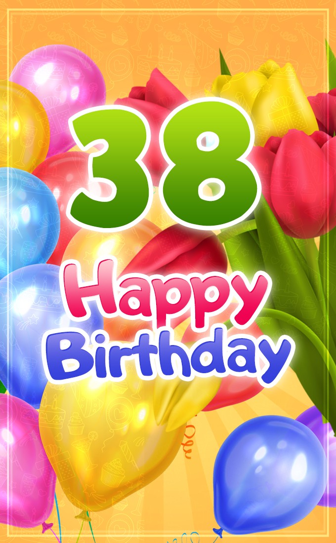 Happy 38th Birthday picture with colorful balloons and tulips (tall rectangle shape picture)