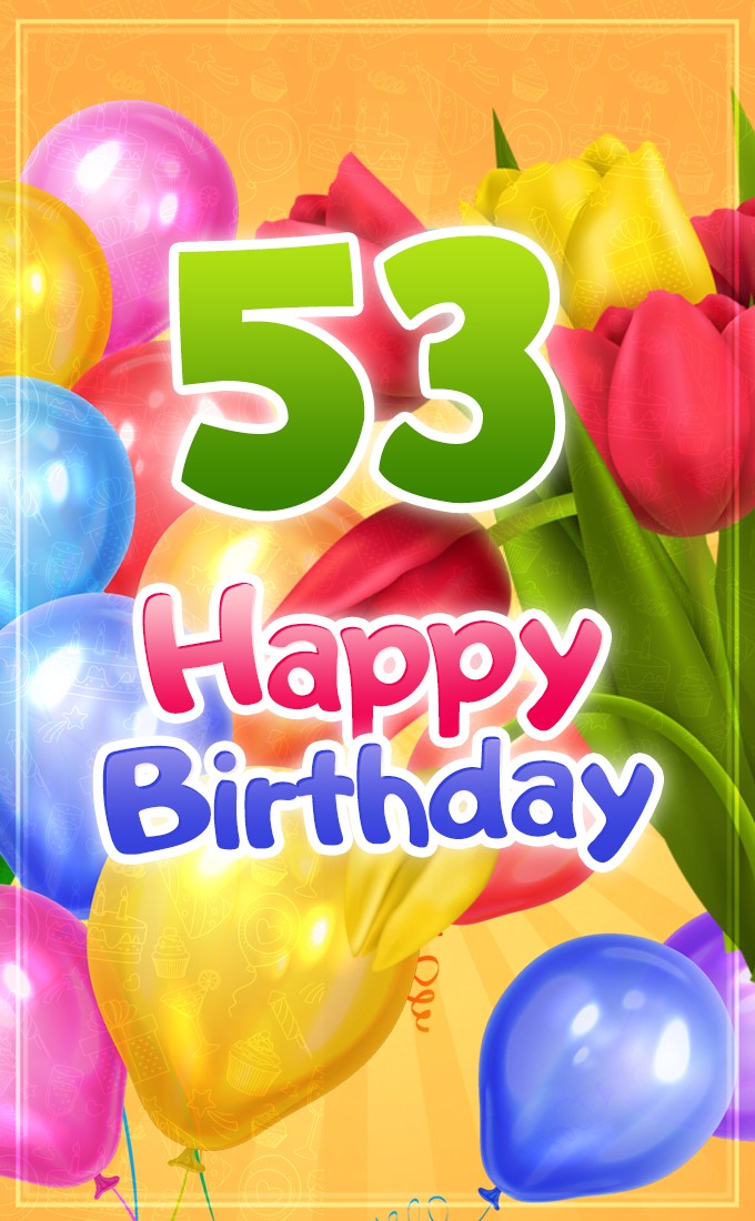 Happy 53rd Birthday picture with colorful tulips and balloons (tall rectangle shape picture)