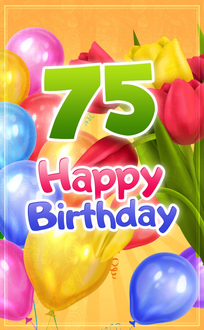 Happy 75th Birthday picture with colorful tulips and balloons (tall rectangle shape picture)