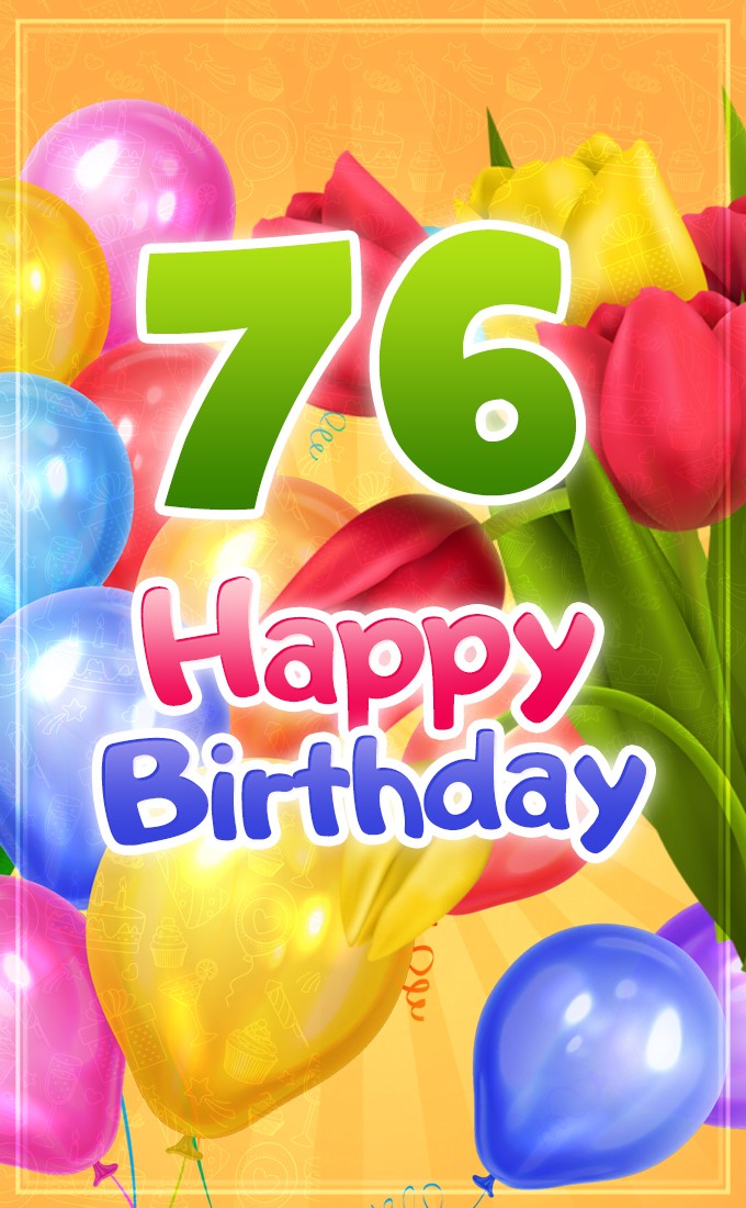 Happy 76th Birthday picture with colorful tulips and balloons (tall rectangle shape picture)