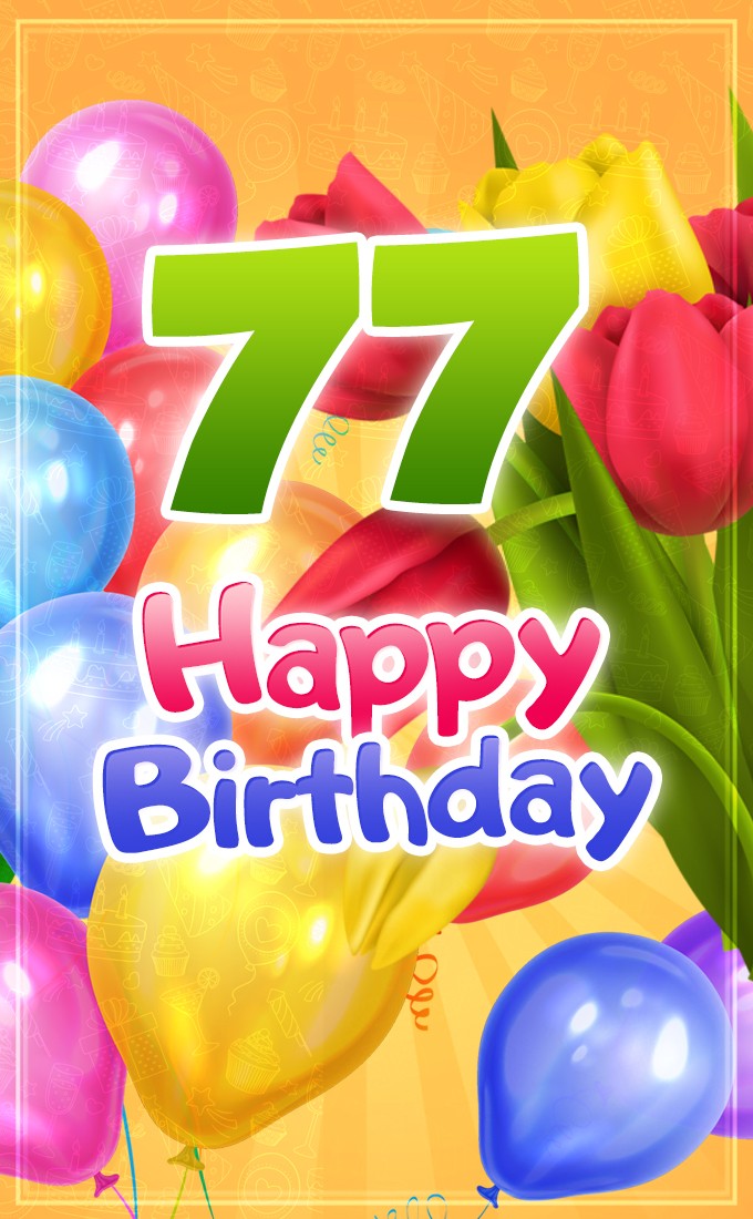 Happy 77th Birthday picture with colorful tulips and balloons (tall rectangle shape picture)