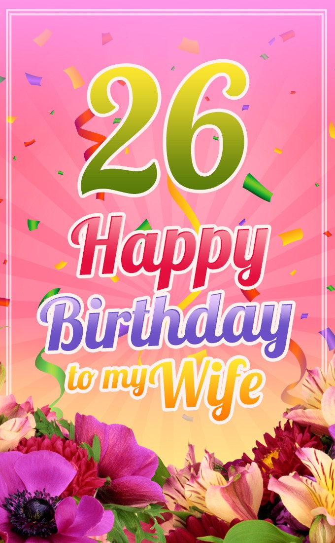 Happy 26th Birthday Wife Image with beautiful flowers and confetti (tall rectangle shape picture)