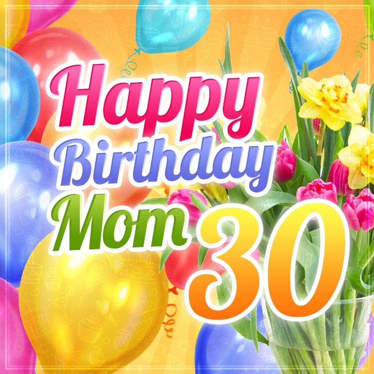 Happy 30th Birthday Mom verticall tall image with flowers and balloons (tall rectangle shape picture)