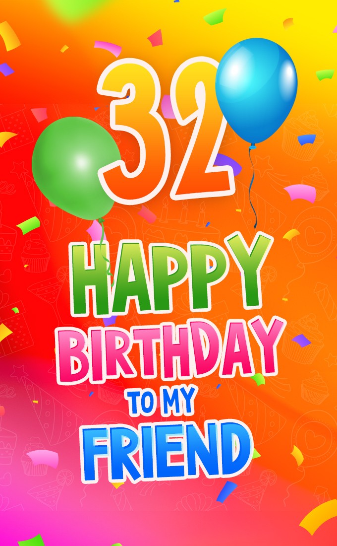 Happy 32nd Birthday my Friend picture with balloons (tall rectangle shape picture)