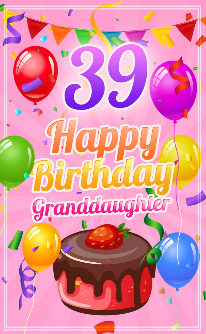 Happy 39th Birthday Granddaughter beautiful ecard (tall rectangle shape picture)