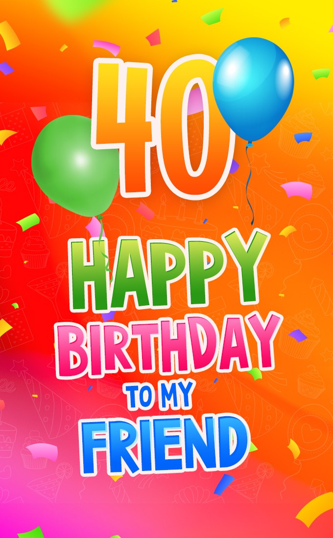 Happy 40th Birthday my Friend Image (tall rectangle shape picture)