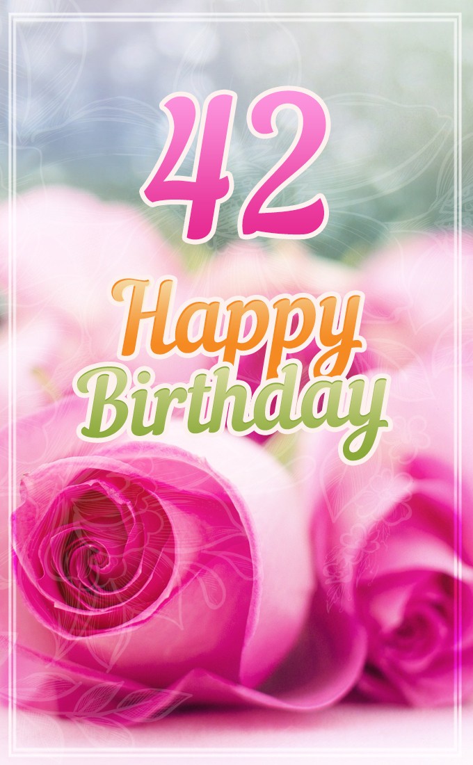 Happy 42nd Birthday picture with beautiful pink roses (tall rectangle shape picture)