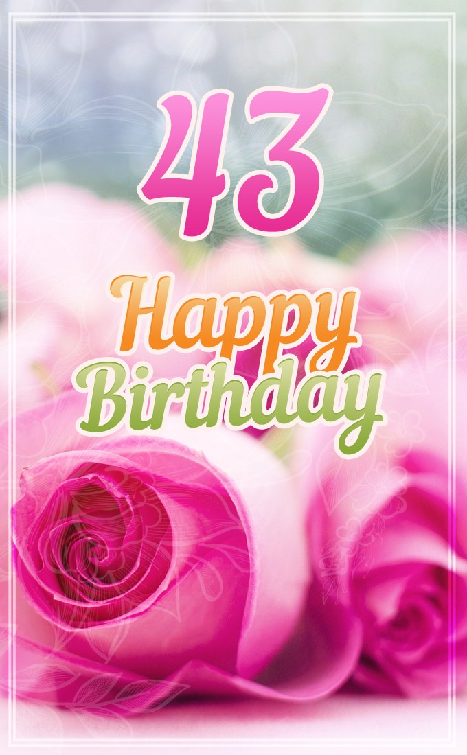 Happy 43rd Birthday picture with beautiful pink roses (tall rectangle shape picture)