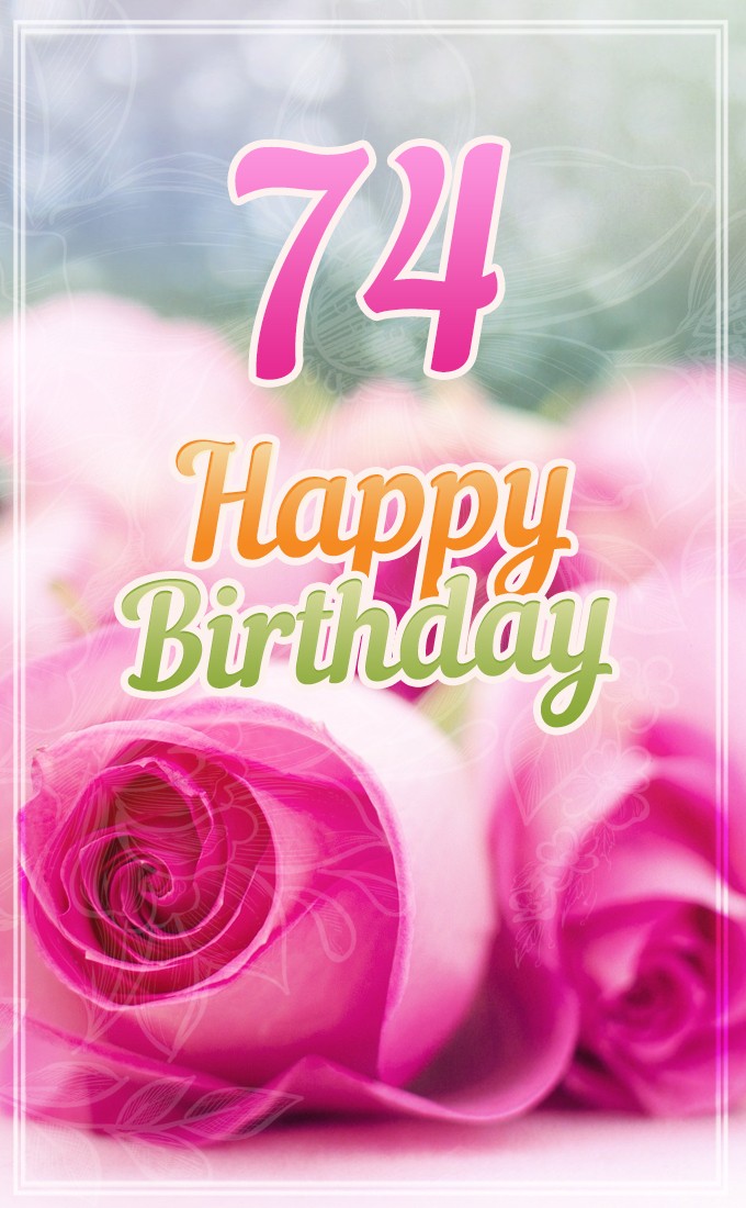 Happy 74th Birthday picture with pink roses (tall rectangle shape picture)