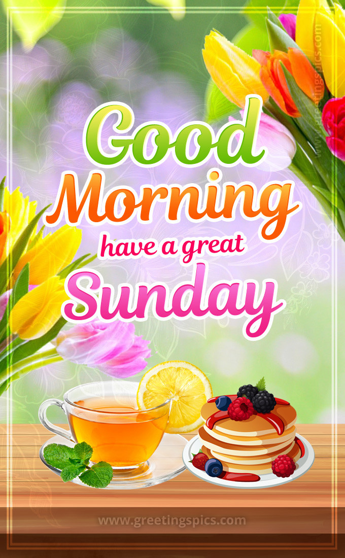 Good Morning have a Great Sunday image with tea, pancakes and colorful tulips (tall rectangle shape picture)