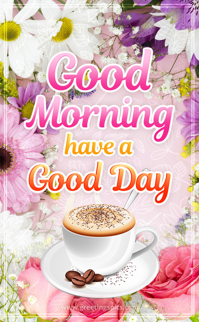 Good Morning have a Good Day image with colorful flowers and a cup of cappuccino (tall rectangle shape picture)