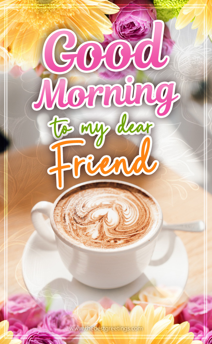 Good Morning to my Dear Friend image with cappuccino and colofrul flowers (tall rectangle shape picture)