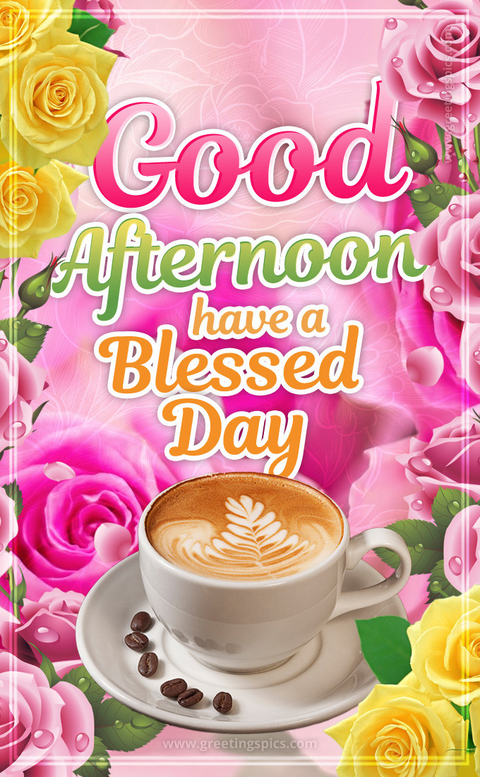 Good Afternoon have a Blessed Day image with coffee and colorful roses (tall rectangle shape picture)