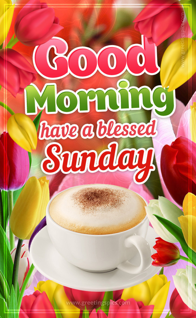 Good Morning have a Blessed Sunday image with colorful flowers and a cup of cappuccino (tall rectangle shape picture)