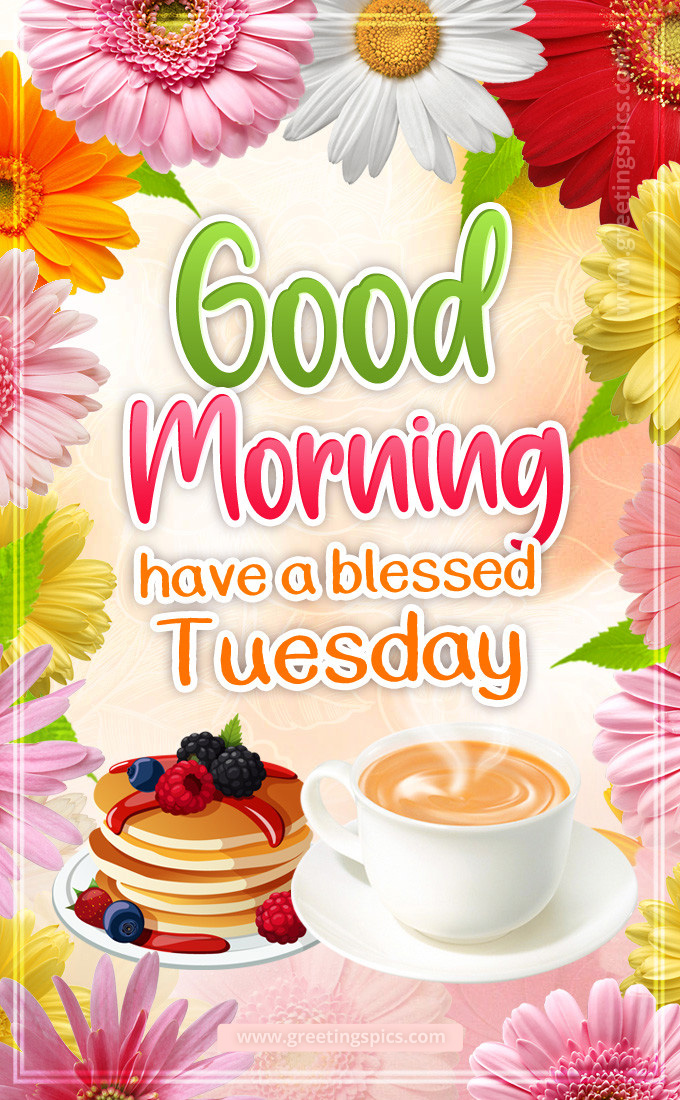 Good Morning Have a Blessed Tuesday image with hot drink, pancakes and colorful flowers (tall rectangle shape picture)