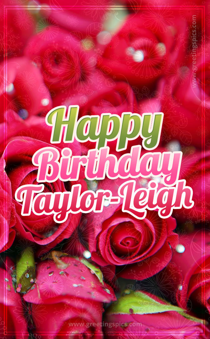 Happy Birthday Taylor-Leigh beautiful Image with red roses (tall rectangle shape picture)