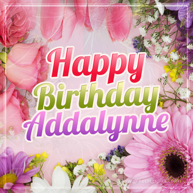 Happy Birthday Addalynne Picture with beautiful flowers (square shape image)