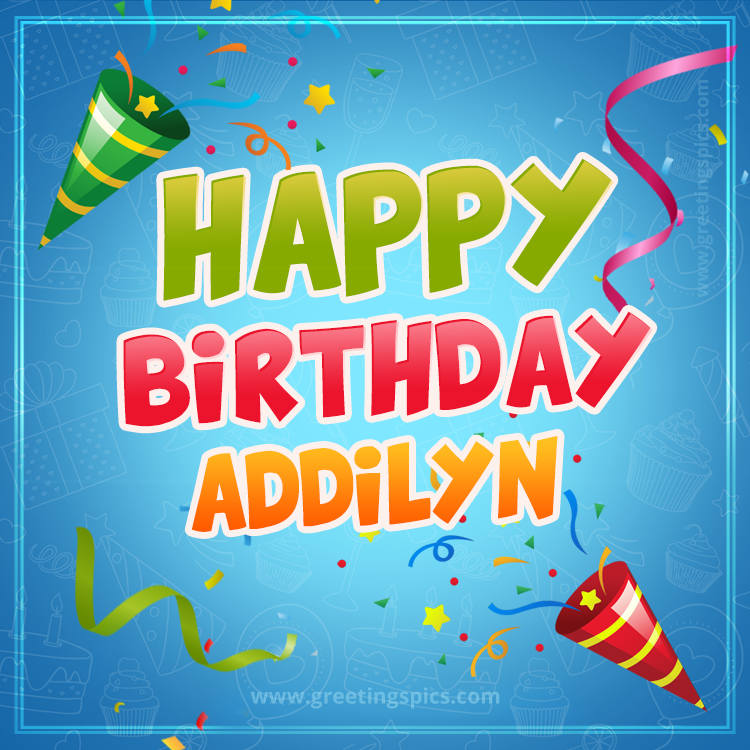 Happy Birthday Addilyn picture with confetti and party poppers (square shape image)