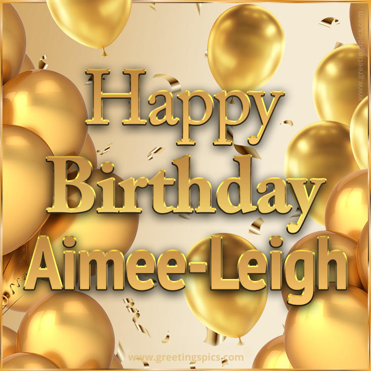 Happy Birthday Aimee-Leigh Card with golden confetti and balloons (square shape image)