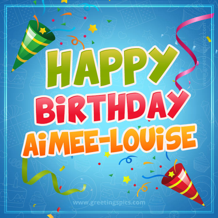 Happy Birthday Aimee-Louise picture with confetti and party poppers (square shape image)