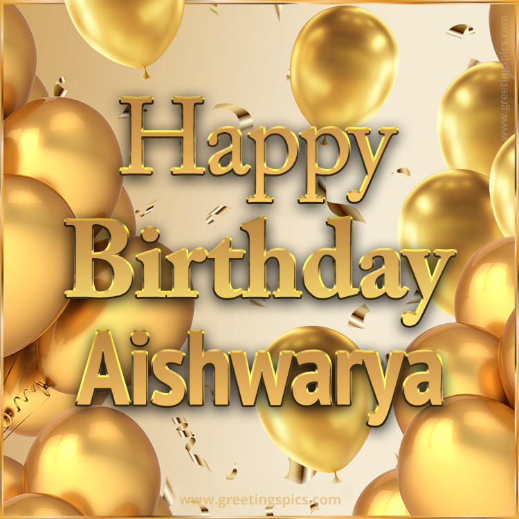 Happy Birthday Aishwarya Card with golden confetti and balloons (square shape image)