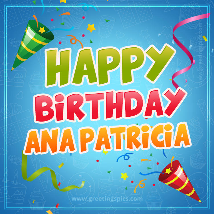 Happy Birthday Ana Patricia picture with confetti and party poppers (square shape image)