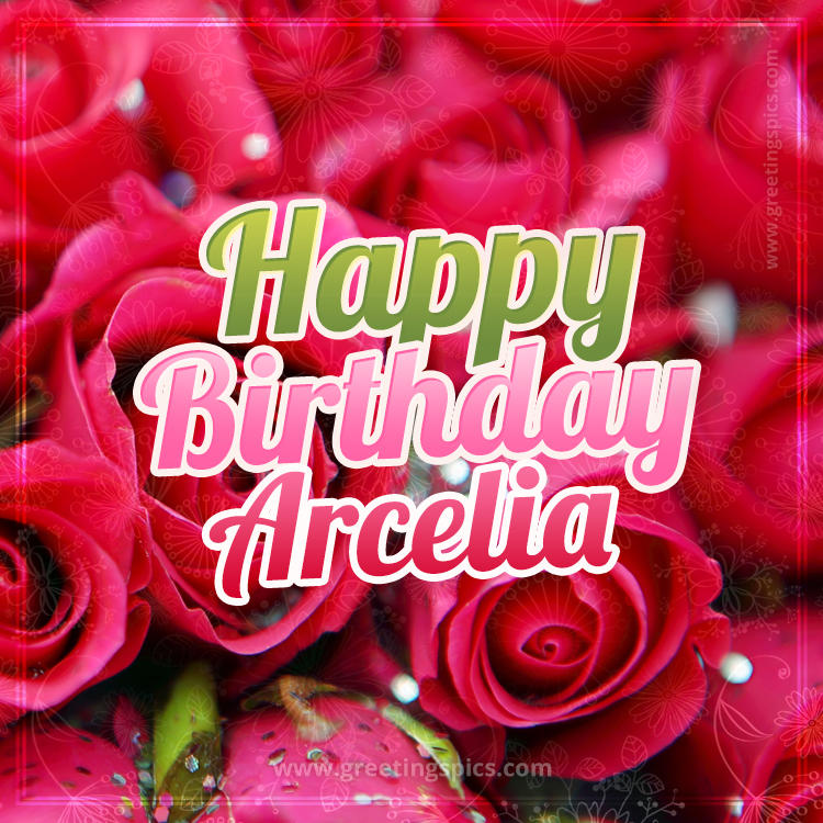 Happy Birthday Arcelia beautiful Image with red roses (square shape image)