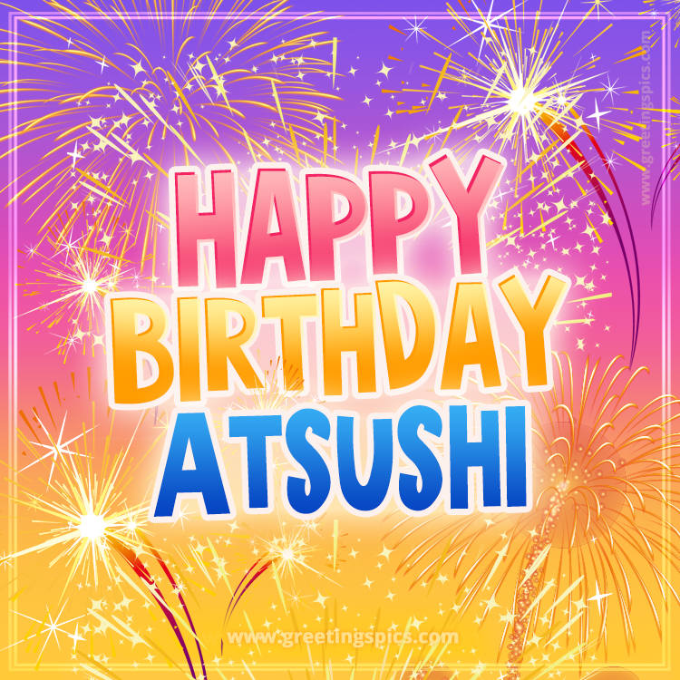 Happy Birthday Atsushi Picture with fireworks (square shape image)