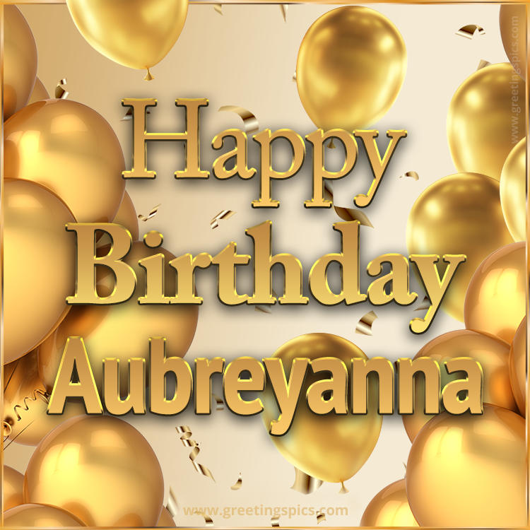 Happy Birthday Aubreyanna Card with golden confetti and balloons (square shape image)