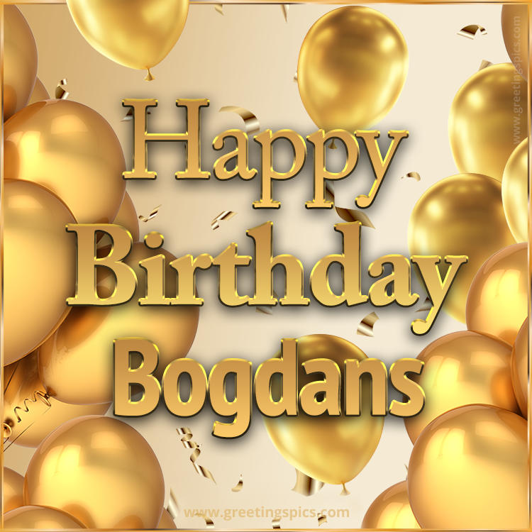 Happy Birthday Bogdans Card with golden confetti and balloons (square shape image)