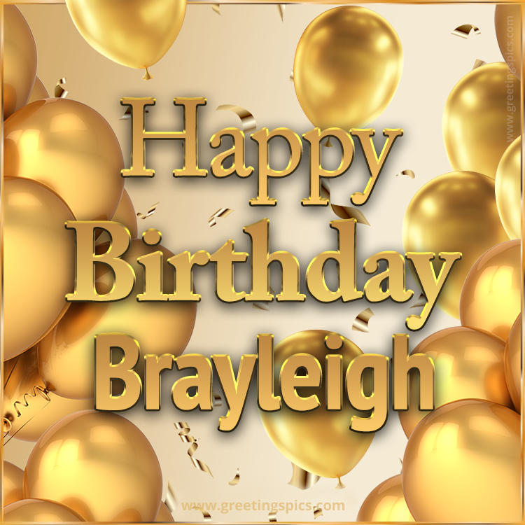 Happy Birthday Brayleigh Card with golden confetti and balloons (square shape image)