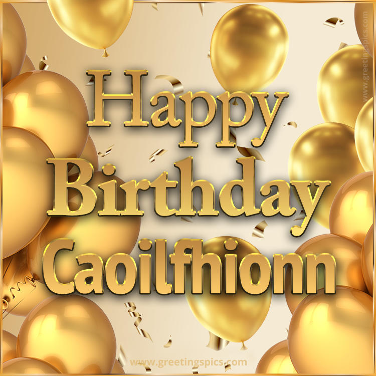 Happy Birthday Caoilfhionn Card with golden confetti and balloons (square shape image)