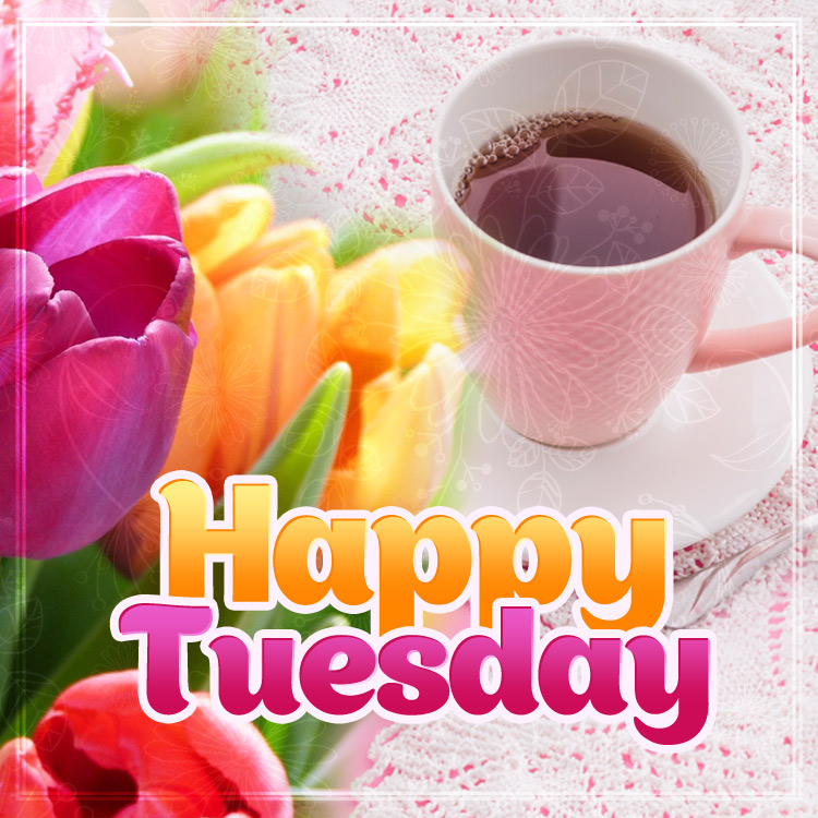 Happy tuesday image with colorful tulips and a cup of tea, square picture (square shape image)