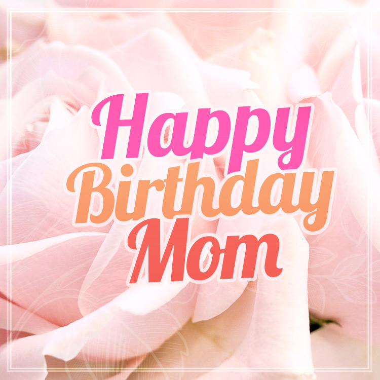 Happy Birthday Mom Beautiful Card with pink roses, square size (square shape image)