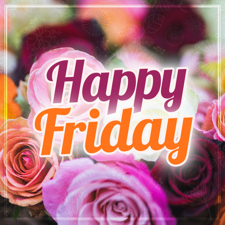 Happy Friday Image with beautiful colorful roses, square size (square shape image)