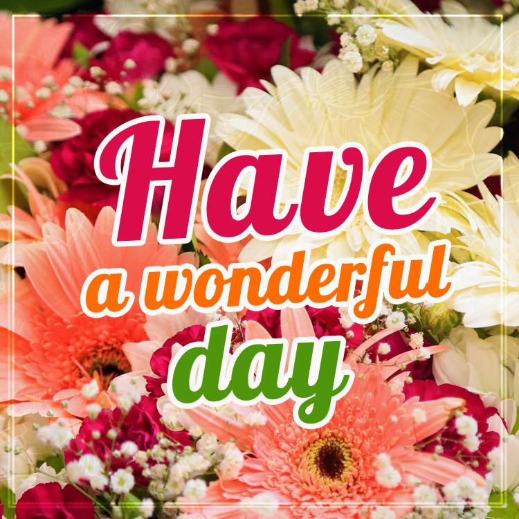 Have a wonderful day image with flowers, square size (square shape image)