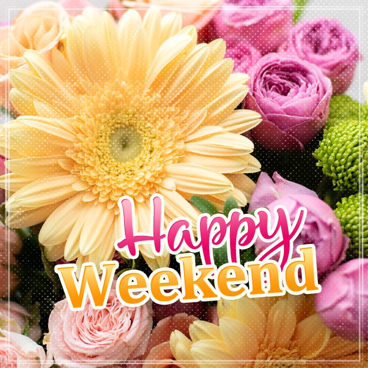 Happy weekend square shape picture with beautiful flowers (square shape image)